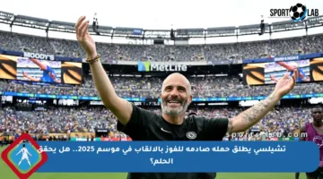 تشيلسي يطلق حملة صادمة للفوز بالألقاب في موسم 2025.. هل يحقق الحلم؟
